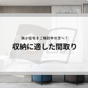 狭小住宅をご検討中の方へ！収納に適した間取りをご紹介！